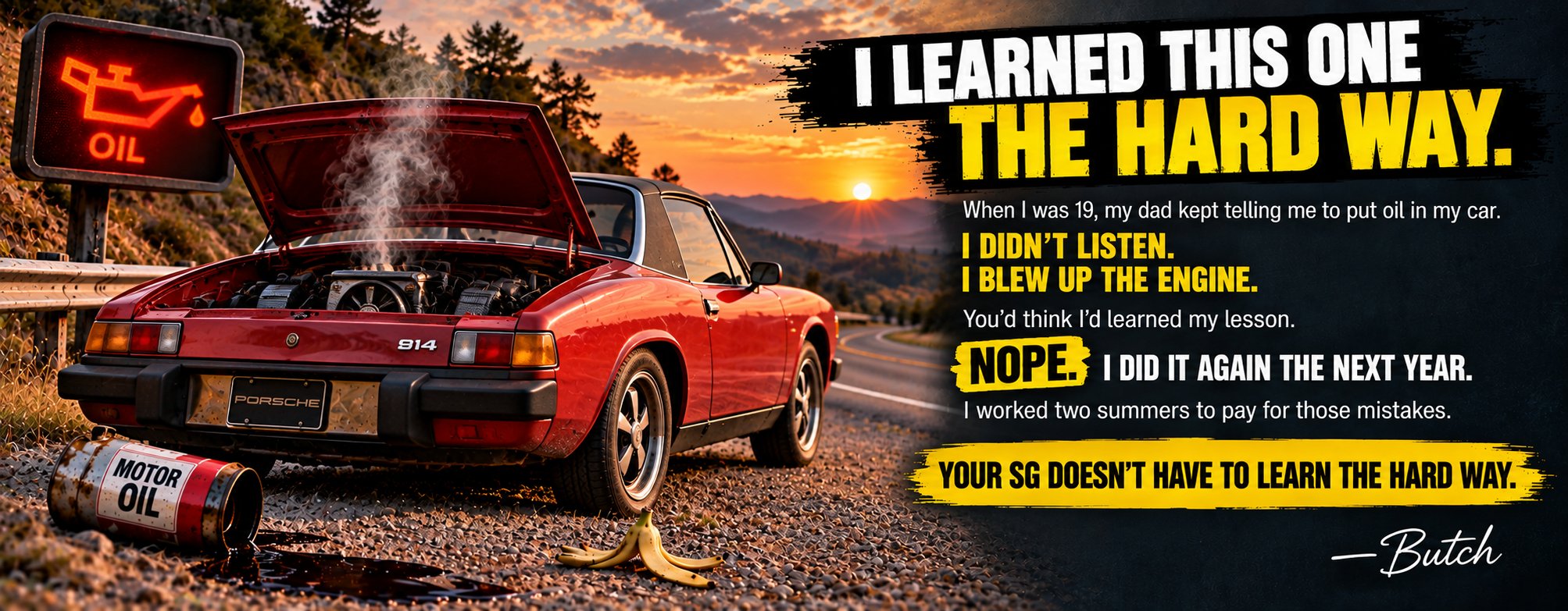 I learned this one the hard way. When I was 19, my dad kept telling me to put oil in my car. I didn't listen. I blew up the engine. I did it again the next year. Your SG doesn't have to learn the hard way. Butch.
